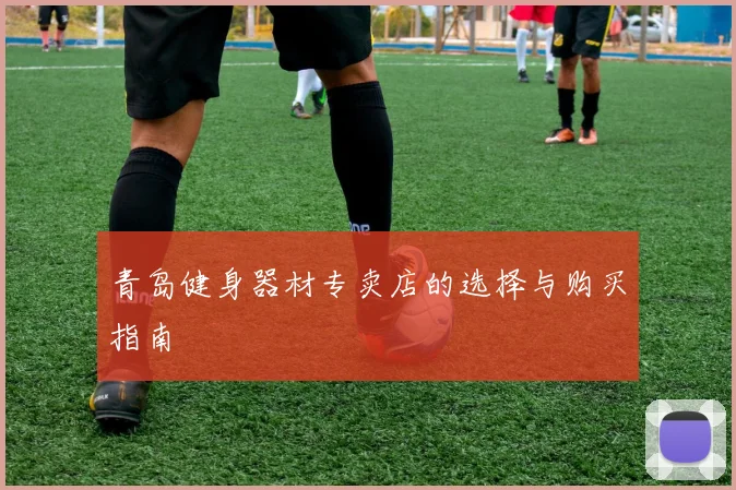 青岛健身器材专卖店的选择与购买指南