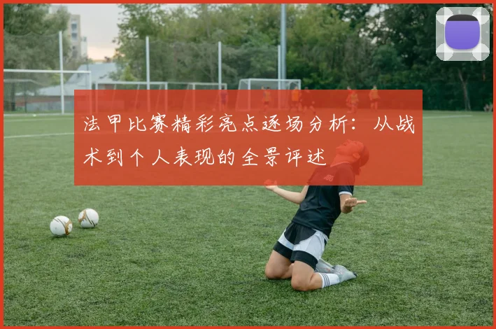 法甲比赛精彩亮点逐场分析：从战术到个人表现的全景评述