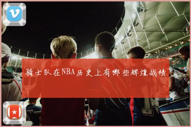 骑士队在NBA历史上有哪些辉煌战绩