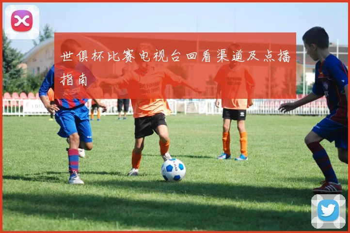 世俱杯比赛电视台回看渠道及点播指南