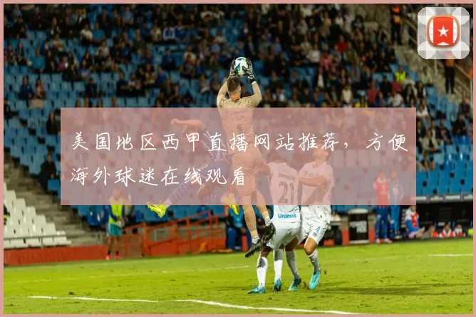 美国地区西甲直播网站推荐，方便海外球迷在线观看