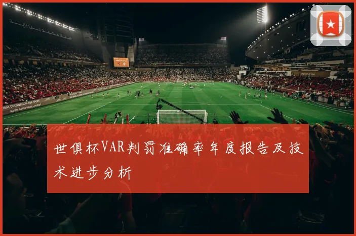 世俱杯VAR判罚准确率年度报告及技术进步分析