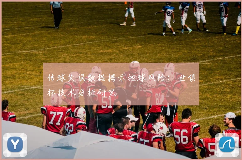 传球失误数据揭示控球风险：世俱杯技术分析研究