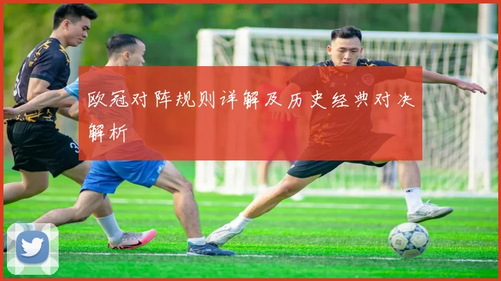 欧冠对阵规则详解及历史经典对决解析
